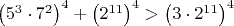 $\left(5^3\cdot7^2\right)^4+\left(2^{11}\right)^4>\left(3\cdot2^{11}\right)^4$