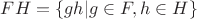 $FH = \{gh | g \in F, h \in H \}$
