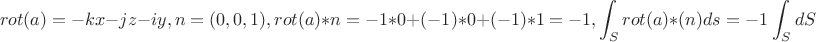 $$rot(a)=-kx-jz-iy, n=(0,0,1), rot(a)*n=-1*0+(-1)*0+(-1)*1=-1,\int_{S}rot(a)*(n)ds=-1\int_{S}dS$$