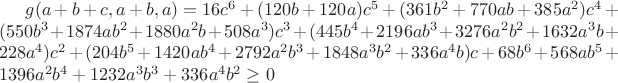 $g(a+b+c,a+b,a)=16c^6+(120b+120a)c^5+(361b^2+770ab+385a^2)c^4+(550b^3+1874ab^2+1880a^2b+508a^3)c^3+
(445b^4+2196ab^3+3276a^2b^2+1632a^3b+228a^4)c^2+(204b^5+1420ab^4+2792a^2b^3+1848a^3b^2+336a^4b)c+68b^6+568ab^5+1396a^2b^4+1232a^3b^3+
336a^4b^2\geq0$