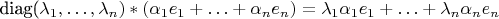 diag(\lambda_1,\ldots,\lambda_n) * (\alpha_1 e_1 + \ldots + \alpha_n e_n) = \lambda_1 \alpha_1 e_1 + \ldots + \lambda_n \alpha_n e_n