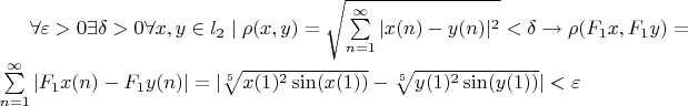 $  \forall \varepsilon > 0  \exists \delta >0 \forall x,y \in l_2  \mid \rho (x,y)=\sqrt{\sum\limits_{n=1}^{\infty}|x(n)-y(n)|^2}< \delta \to  \rho (F_1x,F_1y)=\sum\limits_{n=1}^{\infty}|F_1x(n)-F_1y(n)|=|\sqrt[5]{x(1)^2 \sin(x(1))} - \sqrt[5]{y(1)^2 \sin(y(1))}|< \varepsilon  $