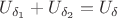 $U_{\delta_1} + U_{\delta_2} = U_\delta$