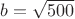 $b=\sqrt {500}$