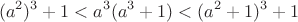 $$(a^2)^3+1 < a^3(a^3+1) < (a^2+1)^3+1$$