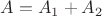 $A=A_1+A_2$