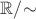$\mathbb R/{\sim}$