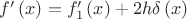 $f'\left( x \right) = f'_1 \left( x \right) + 2h\delta \left( x \right)$