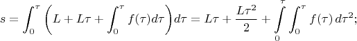 $$
   s=\int_{0}^{\tau}{\left(L+L\tau+\int_{0}^{\tau}{f(\tau)}{d\tau}\right)}{d\tau}
    =L\tau+\dfrac{L\tau^2}{2}+\int\limits_0^\tau \int_{0}^{\tau}{f(\tau)}{\,d\tau^2};$$
