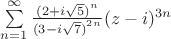 $\[\sum\limits_{n = 1}^\infty  {\frac{{{{(2 + i\sqrt 5 )}^n}}}{{{{(3 - i\sqrt 7 )}^{2n}}}}} {(z - i)^{3n}}\]$