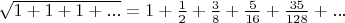 $\sqrt{1+1+1+...}=1+\frac{1}{2}+\frac{3}{8}+\frac{5}{16}+\frac{35}{128}+...$