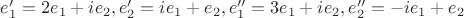 $e_1'=2e_1+ie_2, e_2'=ie_1+e_2,e_1''=3e_1+ie_2,e_2''=-ie_1+e_2$