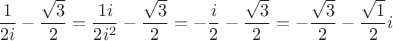 $\dfrac{1}{2i} - \dfrac{\sqrt{3}}{2}=\dfrac{1i}{2i^2} - \dfrac{\sqrt{3}}{2}=- \dfrac{i}{2} - \dfrac{\sqrt{3}}{2}=- \dfrac{\sqrt{3}}{2}- \dfrac{\sqrt{1}}{2}i$