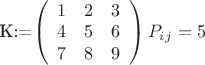 K:=$\left( \begin{array}{ccс} 1 & 2 & 3 \\ 
4 & 5 & 6 \\ 7 & 8 & 9 \end{array} \right) P_i_j=5 
$