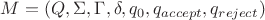 $ M = (Q, \Sigma, \Gamma, \delta, q_0, q_{accept}, q_{reject})$