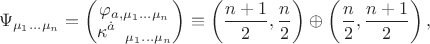 $$
\Psi_{\mu_{1}...\mu_{n}} = \begin{pmatrix} \varphi_{a, \mu_{1}...\mu_{n}}\\ \kappa^{\dot {a}}_{\quad \mu_{1}...\mu_{n}}\end{pmatrix} \equiv \left( \frac{n + 1}{2}, \frac{n}{2}\right) \oplus  \left( \frac{n}{2}, \frac{n + 1}{2}\right),
$$