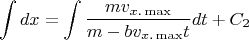 \[\int {dx}  = \int {\frac{{mv_{x.\max } }}{{m - bv_{x.\max } t}}dt}  + C_2 
\]