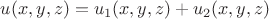 $u(x,y,z) = u_1(x,y,z) + u_2(x,y,z)$