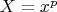$X=x^p$