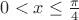 $0<x \leq \frac{\pi}{4}$
