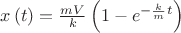 $\[x\left( t \right) = \frac{{mV}}
{k}\left( {1 - {e^{ - \frac{k}
{m}t}}} \right)\]$