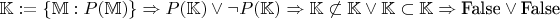 $\mathbb K := \{\mathbb M : P(\mathbb M) \} \Rightarrow P(\mathbb K) \vee \lnot P(\mathbb K) \Rightarrow \mathbb K \not \subset \mathbb K \vee \mathbb K \subset \mathbb K \Rightarrow \text{False} \vee \text{False}$