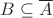 $B\subseteq \overline{A}$