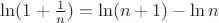 $\ln (1+\frac1{n})=\ln (n+1)-\ln n$