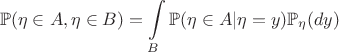 $$\mathbb{P}(\eta\in A,\eta\in B)=\int\limits_{B}\mathbb{P}(\eta\in A|\eta=y)\mathbb{P}_{\eta}(dy)$$