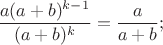 $\dfrac{a(a+b)^{k-1}}{(a+b)^k}=\dfrac{a}{a+b};$