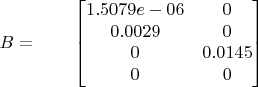 $$B=\qquad
\begin{bmatrix}
1.5079e-06 & 0  \\
0.0029 & 0  \\
0 & 0.0145  \\
0 & 0 
\end{bmatrix}$$