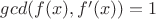 $gcd(f(x), f'(x)) = 1$