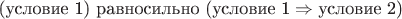$\text{(условие 1) равносильно (условие 1}\Rightarrow \text{условие 2)}$ $\text{(условие 1) равносильно (условие 1}\Rightarrow \text{условие 2)}$