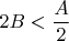 $2B < \dfrac{A}{2}$