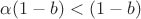 $\alpha(1-b) < (1-b)$