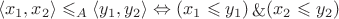 $$
\langle x_1, x_2 \rangle \leqslant_A \langle y_1, y_2 \rangle \Leftrightarrow (x_1 \leqslant y_1) \mathop{\&} (x_2 \leqslant y_2)
$$