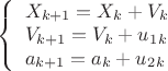 $
\[
\left\{ \begin{array}{l}
 X_{k + 1}  = X_k  + V_k  \\ 
 V_{k + 1}  = V_k  + u_1_k  \\ 
 a_{k + 1}  = a_k  + u_2_k  \\ 
 \end{array} \right.
\]$