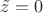 $\tilde{z}=0$