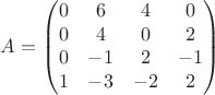 $$A=\begin{pmatrix} 0 & 6 & 4 & 0 \\ 0 & 4 & 0 & 2 \\ 0 & -1 & 2 & -1 \\1 & -3 & -2 & 2 \end{pmatrix}$$