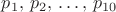 $p_1,\, p_2, \, \ldots,\, p_{10}$