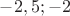 $-2,5;-2$