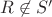 $R\not\in S'$