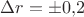 $\Delta r=\pm 0{,}2$
