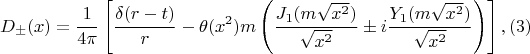 $$D_{\pm}(x)=\frac 1 {4\pi} \left [ \frac {\delta(r-t)} r - \theta (x^2)m\left (\frac {J_1(m\sqrt {x^2})} {\sqrt {x^2}} \pm i \frac {Y_1(m\sqrt {x^2})} {\sqrt {x^2}} \right ) \right ], \:\: (3)$$