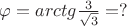 $\varphi=arctg\frac {3} {\sqrt{3}}=?