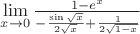 $\lim\limits_{x \to 0}\frac{1-e^x} {-\frac{\sin\sqrt{x}}{2\sqrt{x}}+\frac{1}{2\sqrt{1-x}}}$
