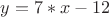 $y=7*x-12$