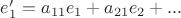 $e_1' = a_{11} e_1 + a_{21} e_2 + ...$