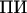 $\text{ПИ}$