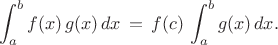 $$
\int^{b}_{a} f(x) \, g(x) \, dx \, = \, f(c) \, \int^{b}_{a} g(x) \, dx.
$$